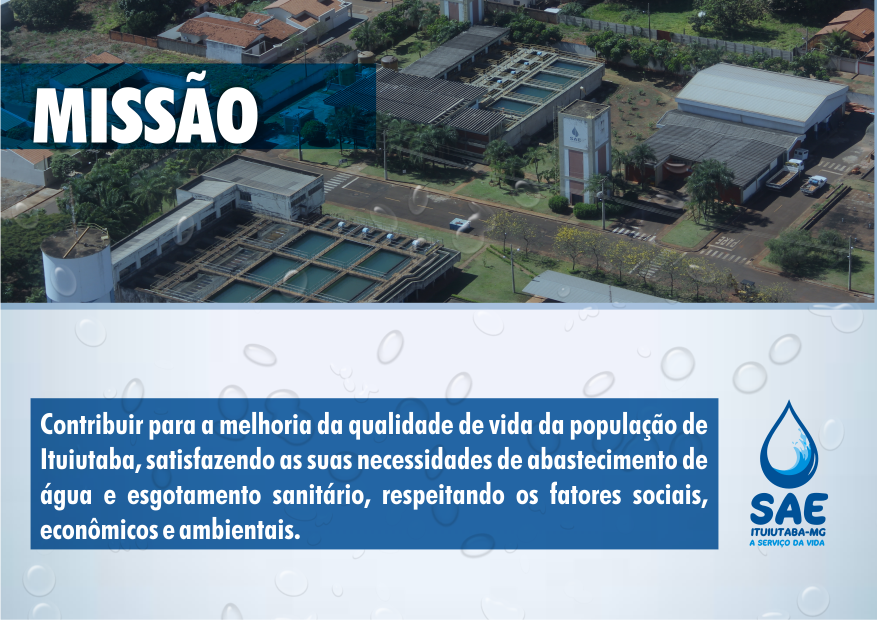 Nossa Missão: Contribuir para melhoria da qualidade de vida da população de Ituiutaba, satisfazendo as suas necessidades de abastecimento de água e esgotamento sanitário, respeitando os fatores sociais, econômicos e ambientais.